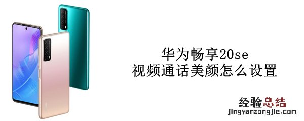 华为畅享20se视频通话美颜怎么设置