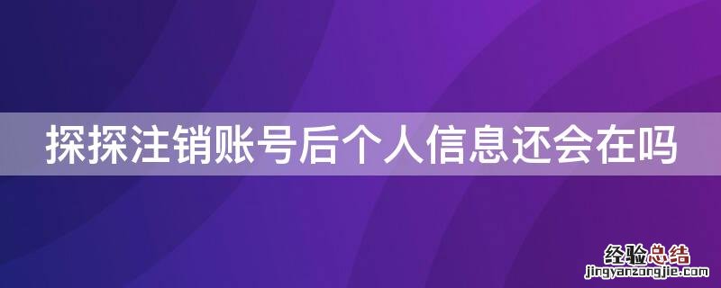 探探注销账号后个人信息还会在吗