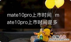 mate10pro上市时间mate10pro上市时间是多久