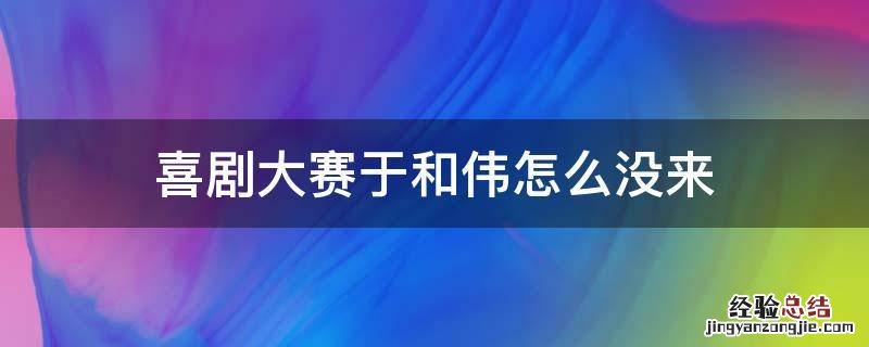 喜剧大赛于和伟怎么没来