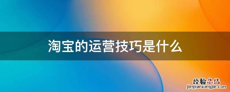 淘宝的运营技巧是什么