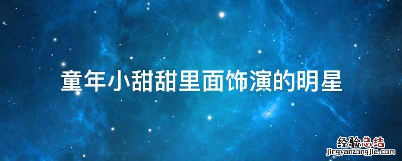 童年小甜甜里面饰演的明星