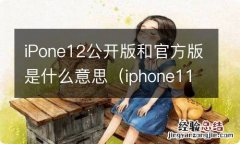 iphone11公开版是什么意思 iPone12公开版和官方版是什么意思