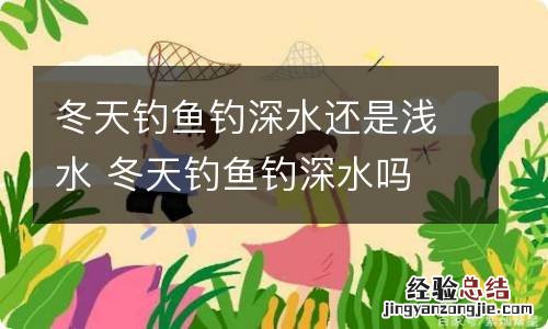 冬天钓鱼钓深水还是浅水 冬天钓鱼钓深水吗