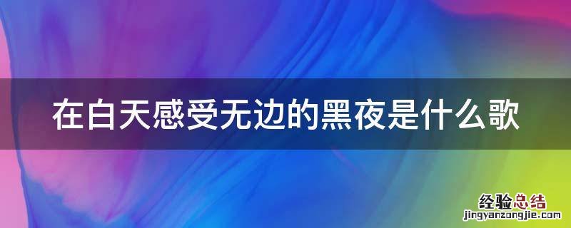 在白天感受无边的黑夜是什么歌