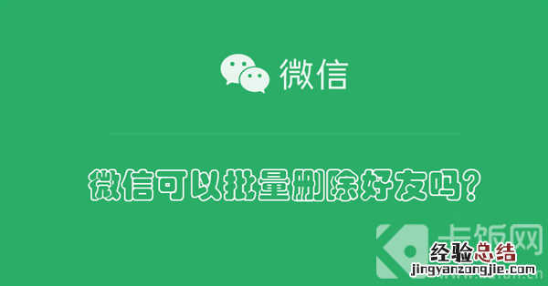 微信可以批量删除好友吗？ 微信可以批量删除好友吗安卓手机