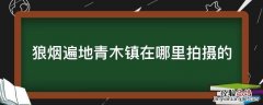 狼烟遍地青木镇在哪里拍摄的