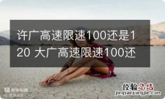 许广高速限速100还是120 大广高速限速100还是120