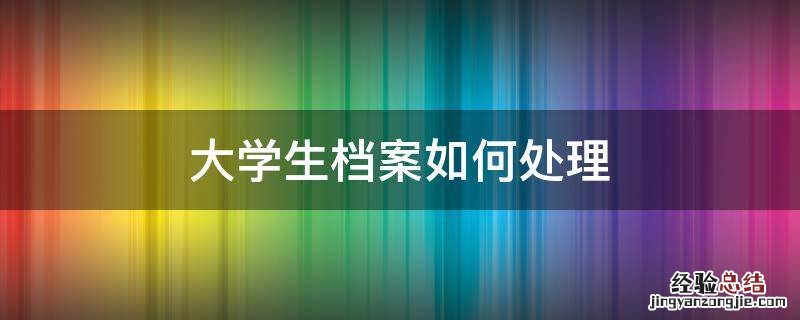 大学生档案如何处理