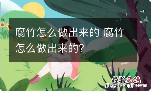 腐竹怎么做出来的 腐竹怎么做出来的?