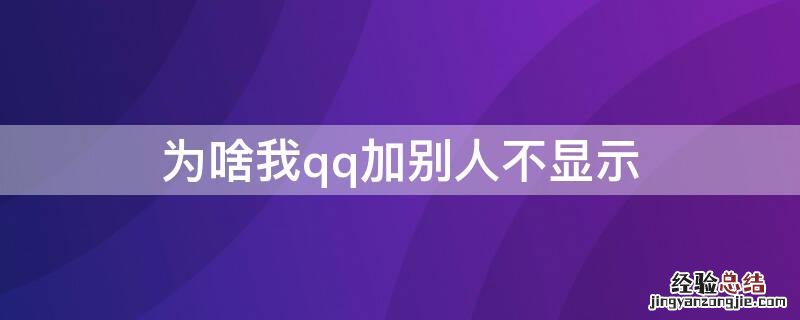 为啥我qq加别人不显示 为啥我qq加别人不显示手机型号