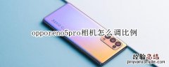 opporeno5pro相机怎么调比例