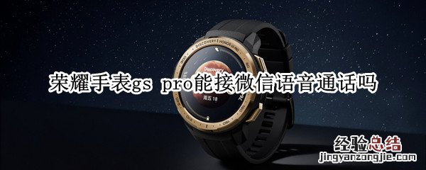 荣耀手表gs pro能接微信语音通话吗