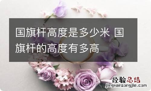 国旗杆高度是多少米 国旗杆的高度有多高