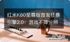 红米K60至尊版首发狂暴引擎2.0：游戏不降分辨率不锁帧