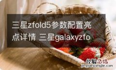 三星zfold5参数配置亮点详情 三星galaxyzfold3参数