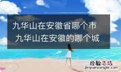 九华山在安徽省哪个市 九华山在安徽的哪个城市