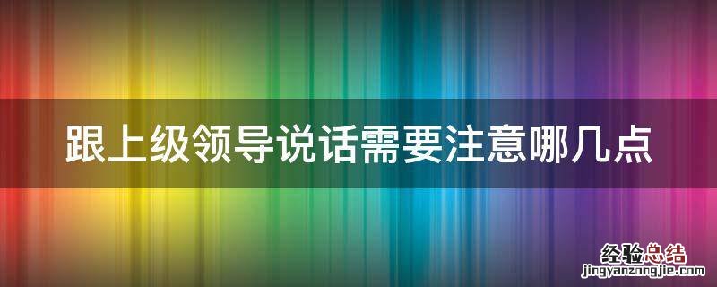 跟上级领导说话需要注意哪几点