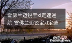 雪佛兰迈锐宝xl定速巡航 雪佛兰迈锐宝xl定速巡航怎么用