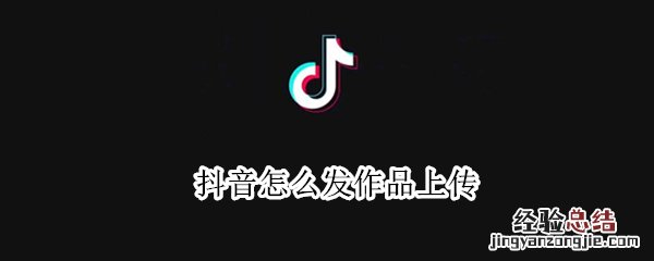 抖音怎么发作品上传