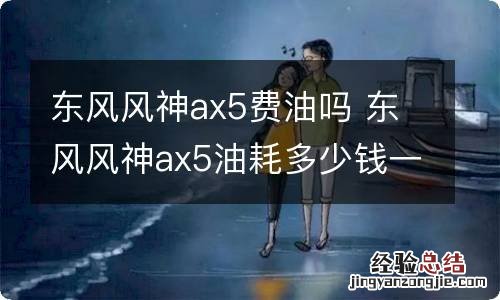 东风风神ax5费油吗 东风风神ax5油耗多少钱一公里