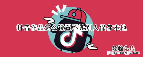 抖音作品怎么设置不让别人保存本地