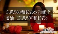 东风580和长安cs75哪个省油 东风580和长安cx70哪个省油