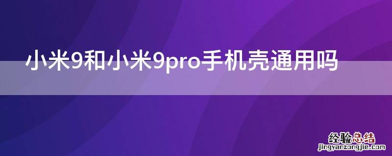 小米9和小米9pro手机壳通用吗 小米9和小米9pro手机壳通用吗知乎