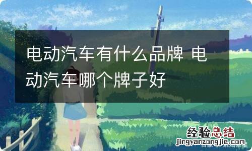 电动汽车有什么品牌 电动汽车哪个牌子好