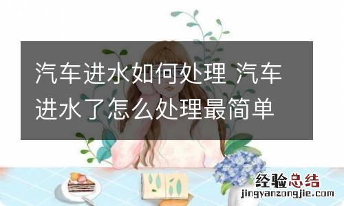 汽车进水如何处理 汽车进水了怎么处理最简单的方法