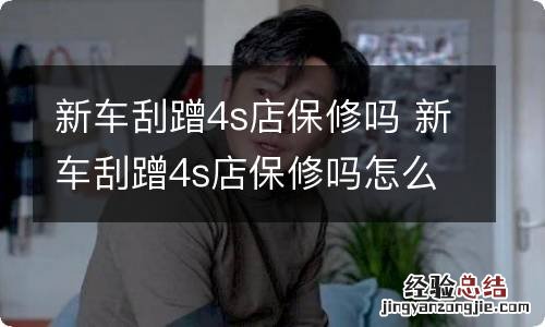 新车刮蹭4s店保修吗 新车刮蹭4s店保修吗怎么赔偿