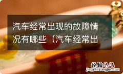 汽车经常出现的故障情况有哪些问题 汽车经常出现的故障情况有哪些