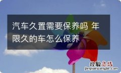 汽车久置需要保养吗 年限久的车怎么保养