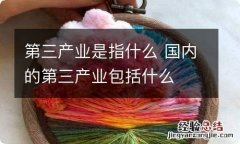 第三产业是指什么 国内的第三产业包括什么