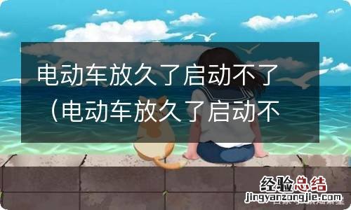 电动车放久了启动不了怎么办 电动车放久了启动不了