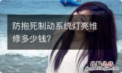 防抱死制动系统灯亮维修多少钱?