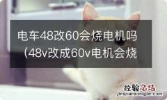 48v改成60v电机会烧吗 电车48改60会烧电机吗