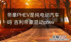 帝豪PHEV是纯电动汽车吗 吉利帝豪混动phev