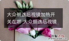 大众朗逸后视镜加热开关在哪 大众朗逸后视镜加热怎么用