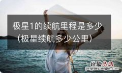 极星续航多少公里 极星1的续航里程是多少