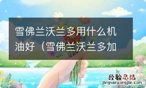 雪佛兰沃兰多加什么机油 雪佛兰沃兰多用什么机油好