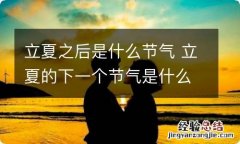 立夏之后是什么节气 立夏的下一个节气是什么节气