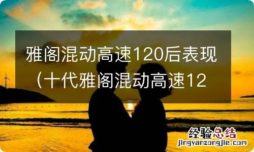 十代雅阁混动高速120后表现 雅阁混动高速120后表现