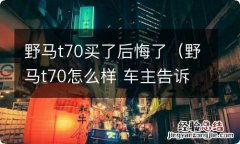 野马t70怎么样 车主告诉你 野马t70买了后悔了