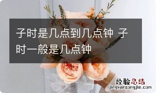 子时是几点到几点钟 子时一般是几点钟