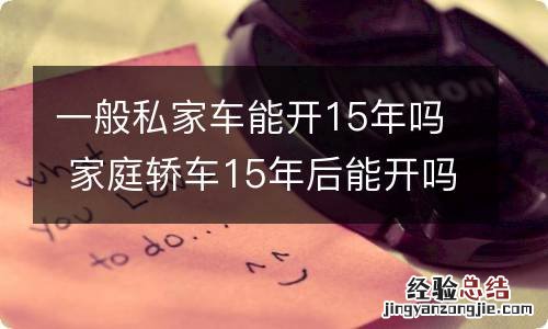 一般私家车能开15年吗 家庭轿车15年后能开吗