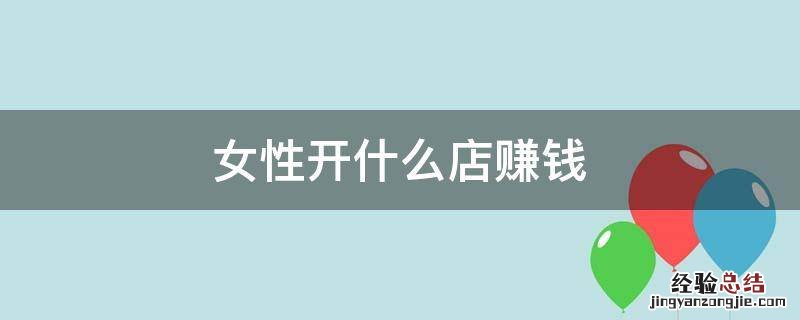 女性开什么店赚钱
