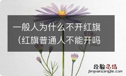 红旗普通人不能开吗 一般人为什么不开红旗