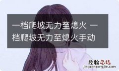 一档爬坡无力至熄火 一档爬坡无力至熄火手动挡