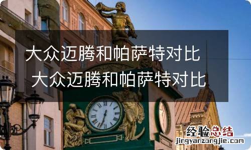 大众迈腾和帕萨特对比 大众迈腾和帕萨特对比凯美瑞对比帕萨特推荐哪一款